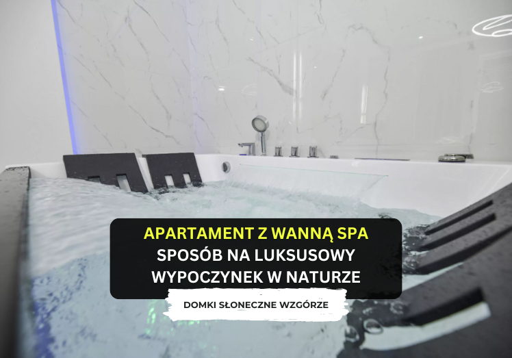 Apartament z wanną SPA – sposób na luksusowy wypoczynek w naturze